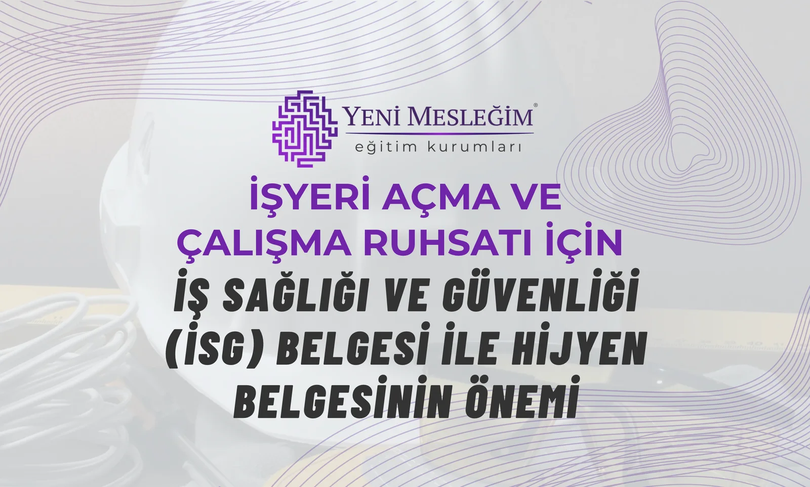 İşyeri Açma ve Çalışma Ruhsatı İçin İş Sağlığı ve Güvenliği (İSG) Belgesi ile Hijyen Belgesinin Önemi