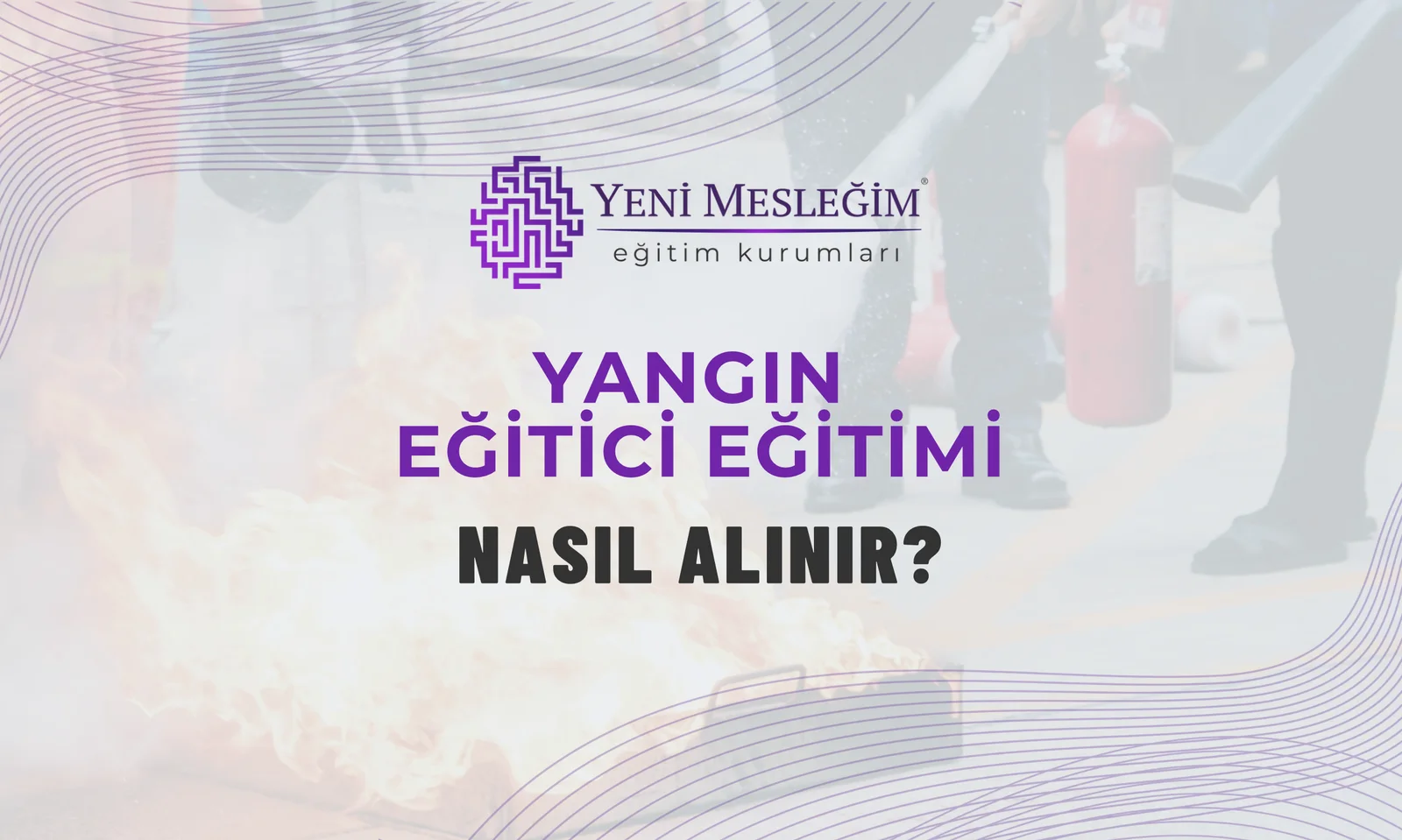 Yangın Eğitici Eğitimi Nasıl Alınır?